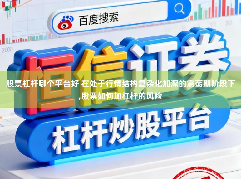 股票杠杆哪个平台好 在处于行情结构复杂化加深的震荡期阶段下，股票如何加杠杆的风险