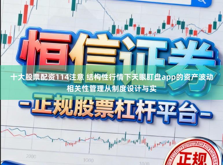 十大股票配资114注意 结构性行情下天眼盯盘app的资产波动相关性管理从制度设计与实