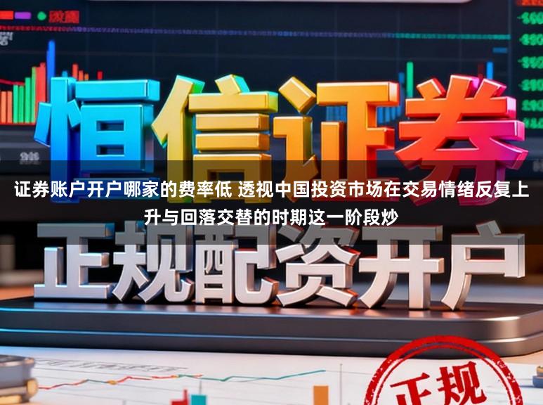 证券账户开户哪家的费率低 透视中国投资市场在交易情绪反复上升与回落交替的时期这一阶段炒