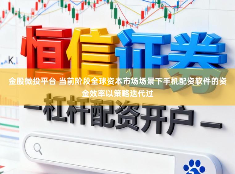 金股微投平台 当前阶段全球资本市场场景下手机配资软件的资金效率以策略迭代过