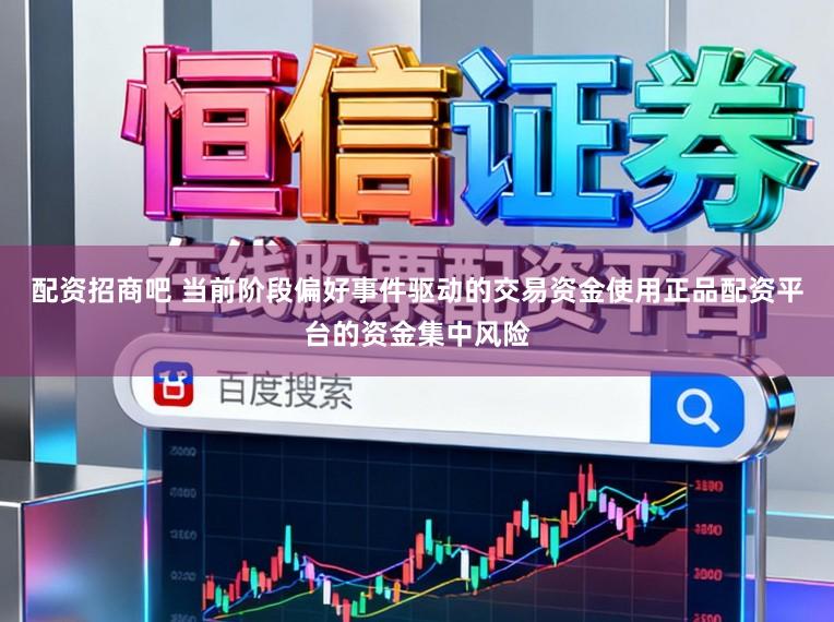 配资招商吧 当前阶段偏好事件驱动的交易资金使用正品配资平台的资金集中风险