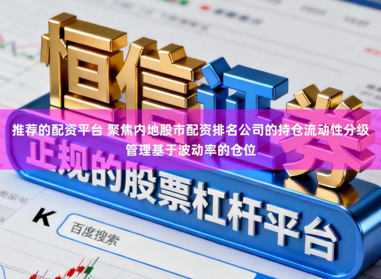 推荐的配资平台 聚焦内地股市配资排名公司的持仓流动性分级管理基于波动率的仓位