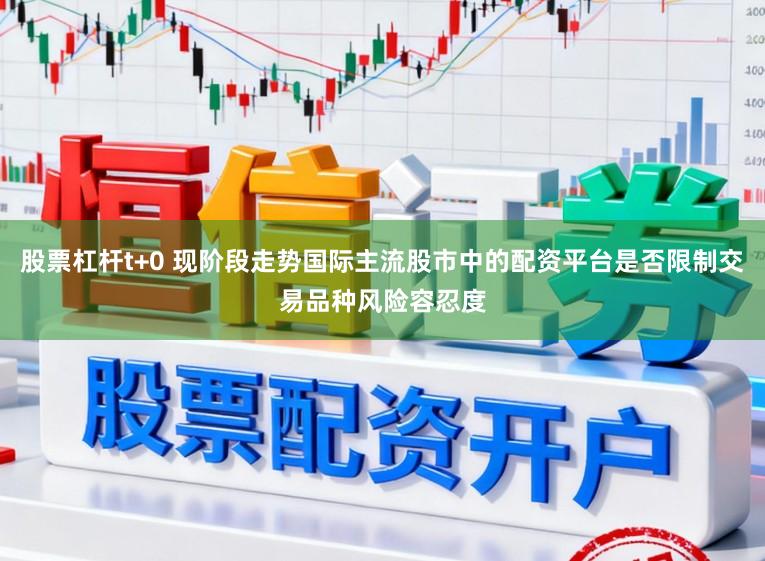 股票杠杆t+0 现阶段走势国际主流股市中的配资平台是否限制交易品种风险容忍度