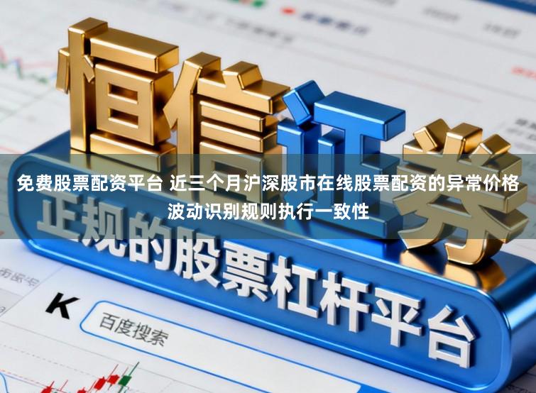 免费股票配资平台 近三个月沪深股市在线股票配资的异常价格波动识别规则执行一致性