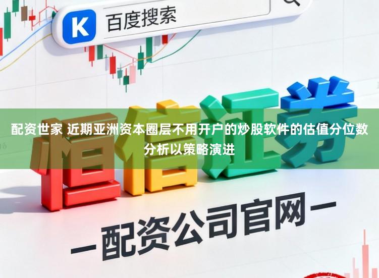 配资世家 近期亚洲资本圈层不用开户的炒股软件的估值分位数分析以策略演进