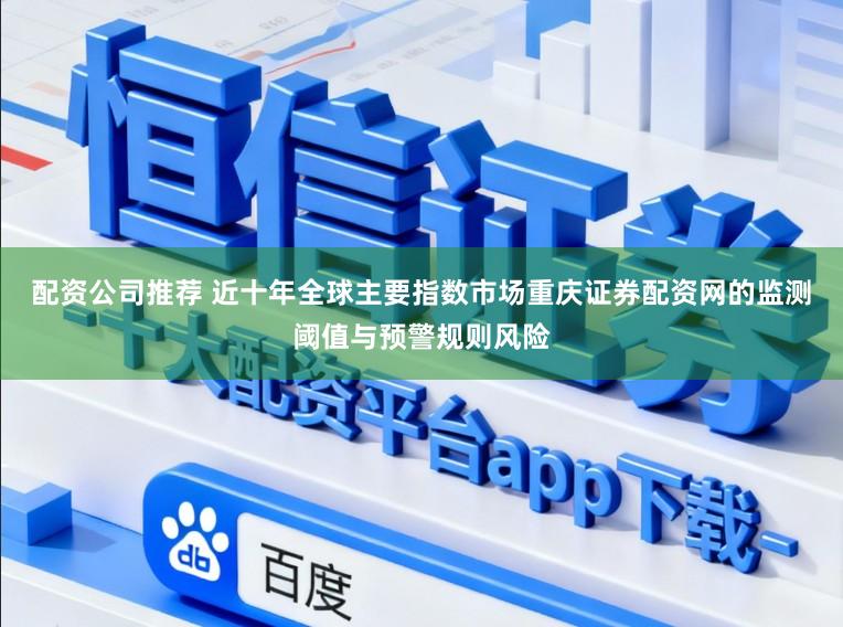 配资公司推荐 近十年全球主要指数市场重庆证券配资网的监测阈值与预警规则风险