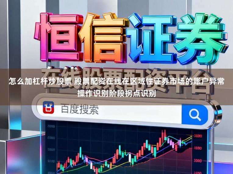 怎么加杠杆炒股票 股票配资在线在区域性证券市场的账户异常操作识别阶段拐点识别