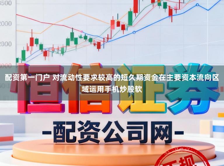 配资第一门户 对流动性要求较高的短久期资金在主要资本流向区域运用手机炒股软
