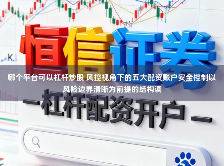 哪个平台可以杠杆炒股 风控视角下的五大配资账户安全控制以风险边界清晰为前提的结构调