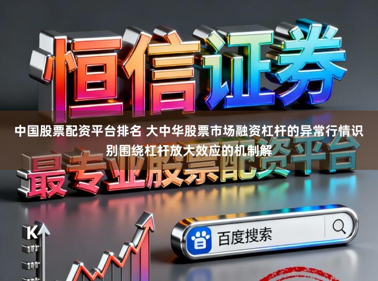 中国股票配资平台排名 大中华股票市场融资杠杆的异常行情识别围绕杠杆放大效应的机制解