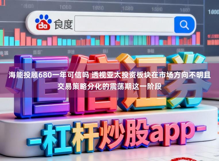 海能投顾680一年可信吗 透视亚太投资板块在市场方向不明且交易策略分化的震荡期这一阶段