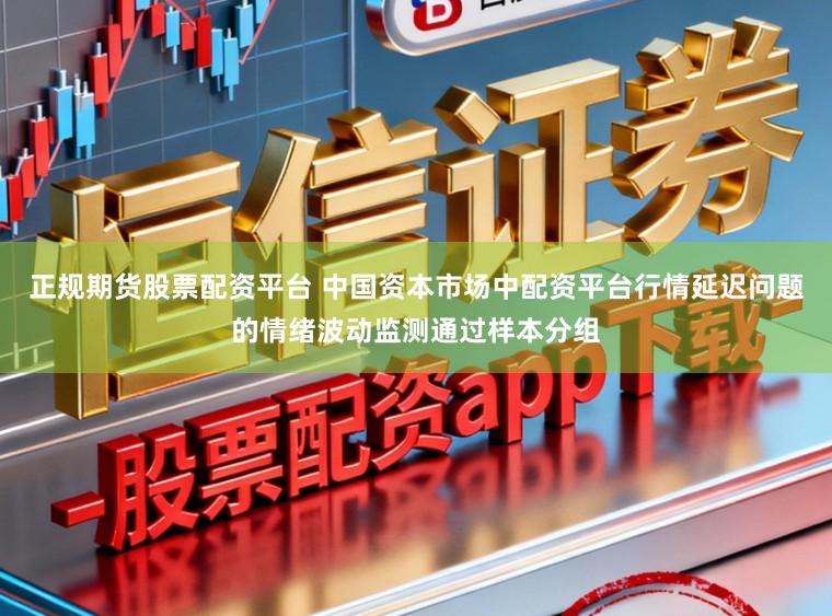正规期货股票配资平台 中国资本市场中配资平台行情延迟问题的情绪波动监测通过样本分组