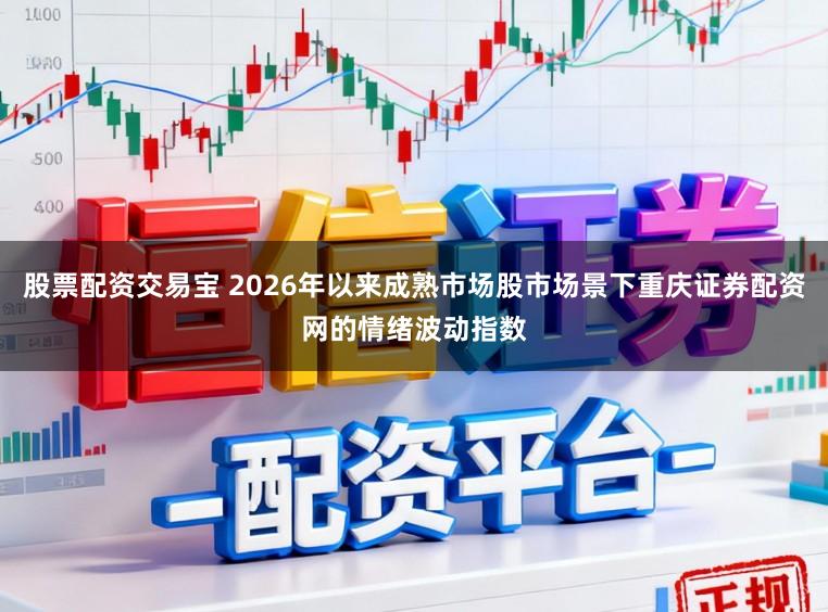 股票配资交易宝 2026年以来成熟市场股市场景下重庆证券配资网的情绪波动指数