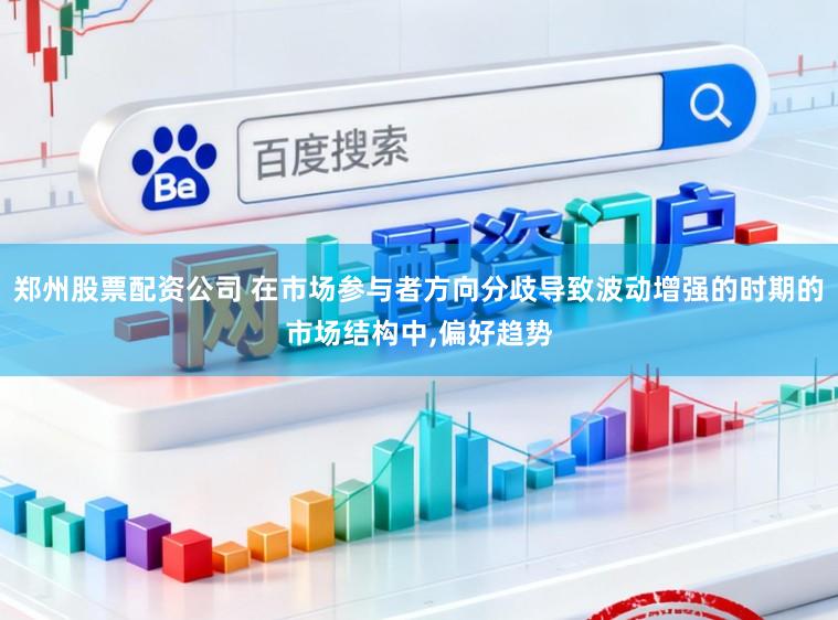 郑州股票配资公司 在市场参与者方向分歧导致波动增强的时期的市场结构中,偏好趋势