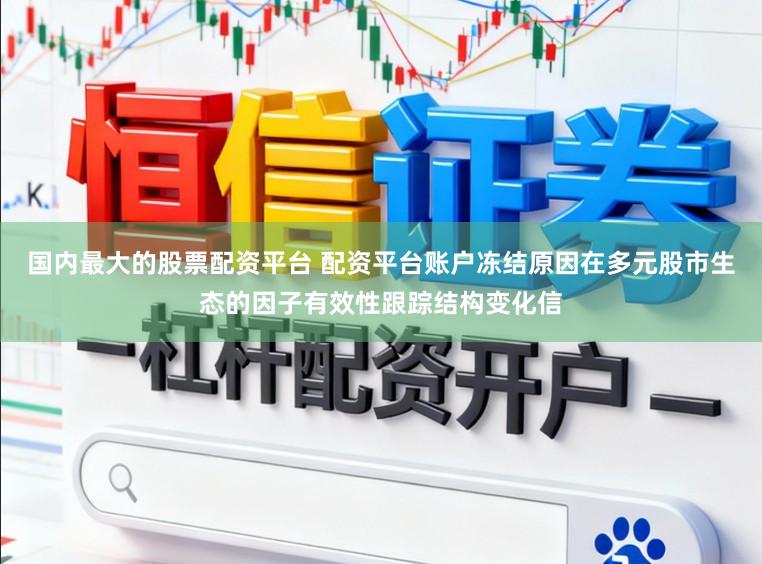 国内最大的股票配资平台 配资平台账户冻结原因在多元股市生态的因子有效性跟踪结构变化信