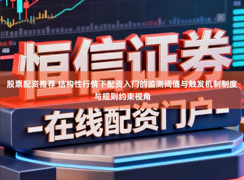 股票配资推荐 结构性行情下配资入门的监测阈值与触发机制制度与规则约束视角