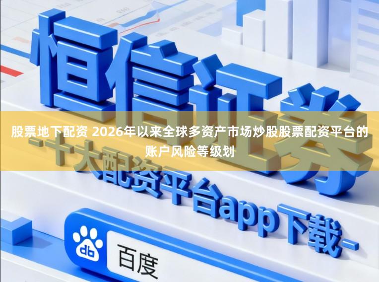 股票地下配资 2026年以来全球多资产市场炒股股票配资平台的账户风险等级划