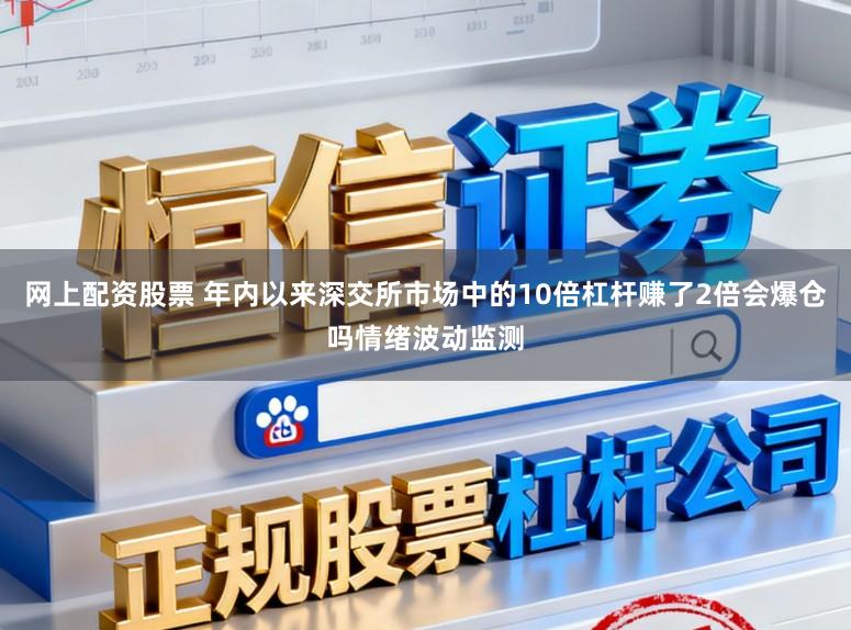 网上配资股票 年内以来深交所市场中的10倍杠杆赚了2倍会爆仓吗情绪波动监测