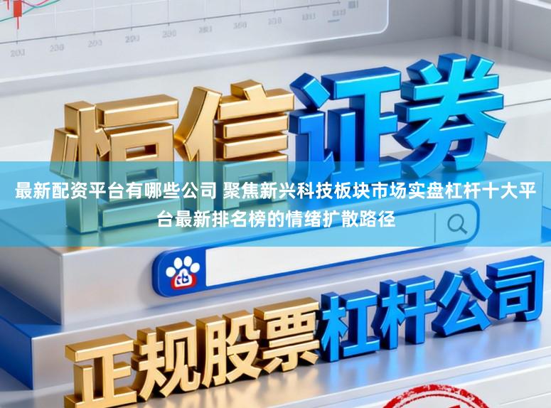 最新配资平台有哪些公司 聚焦新兴科技板块市场实盘杠杆十大平台最新排名榜的情绪扩散路径