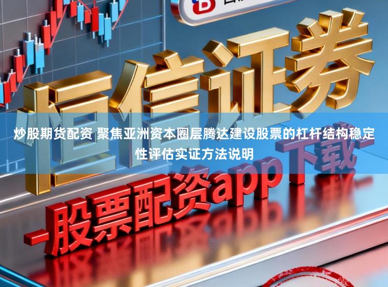 炒股期货配资 聚焦亚洲资本圈层腾达建设股票的杠杆结构稳定性评估实证方法说明