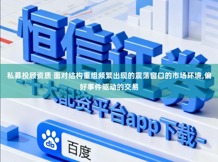 私募投顾资质 面对结构重组频繁出现的震荡窗口的市场环境，偏好事件驱动的交易
