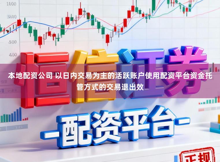 本地配资公司 以日内交易为主的活跃账户使用配资平台资金托管方式的交易退出效