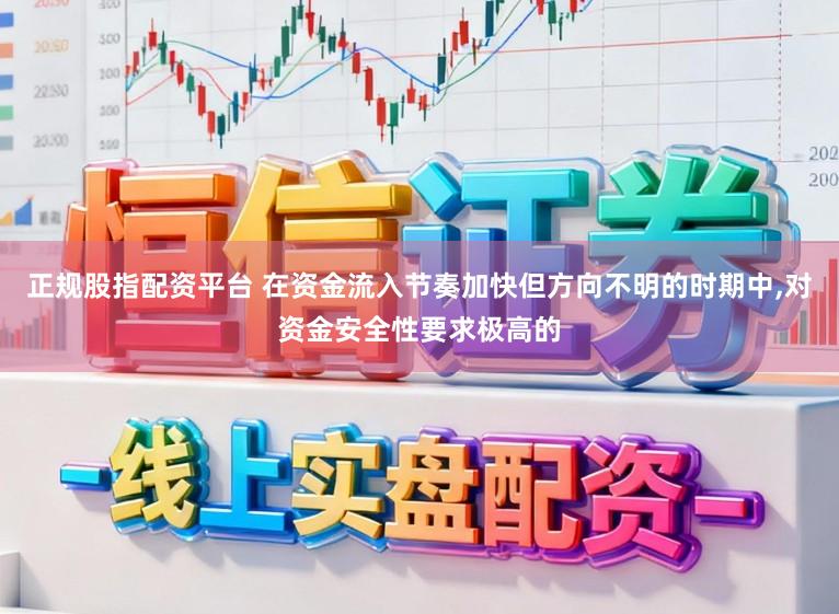 正规股指配资平台 在资金流入节奏加快但方向不明的时期中，对资金安全性要求极高的