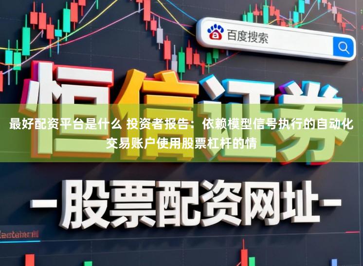 最好配资平台是什么 投资者报告：依赖模型信号执行的自动化交易账户使用股票杠杆的情