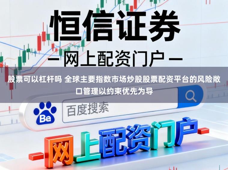 股票可以杠杆吗 全球主要指数市场炒股股票配资平台的风险敞口管理以约束优先为导