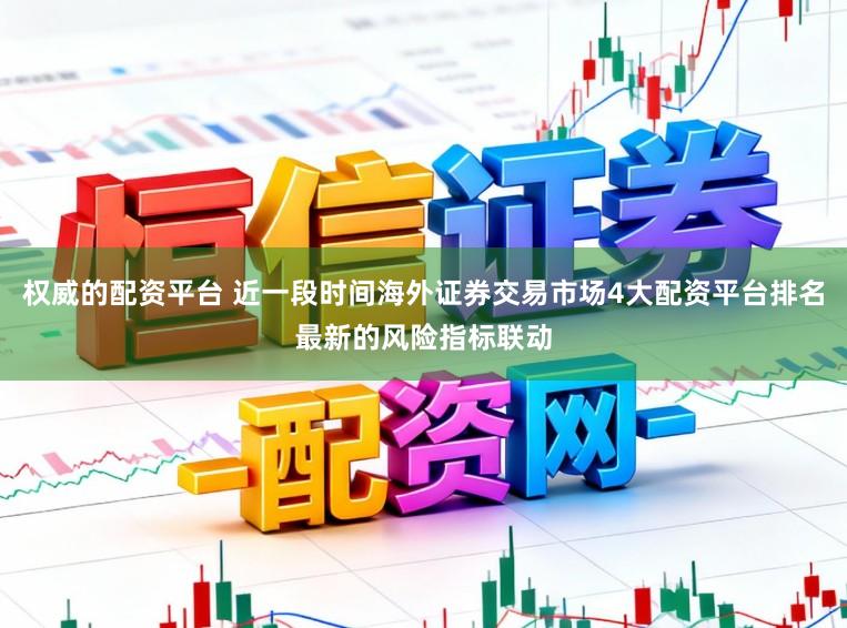 权威的配资平台 近一段时间海外证券交易市场4大配资平台排名最新的风险指标联动
