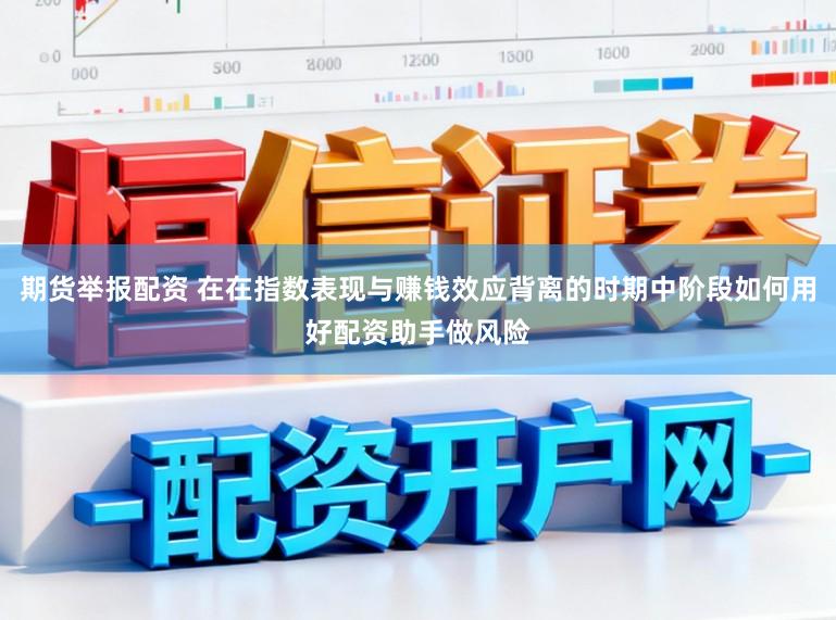 期货举报配资 在在指数表现与赚钱效应背离的时期中阶段如何用好配资助手做风险