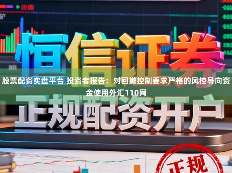 股票配资实盘平台 投资者报告：对回撤控制要求严格的风控导向资金使用外汇110网