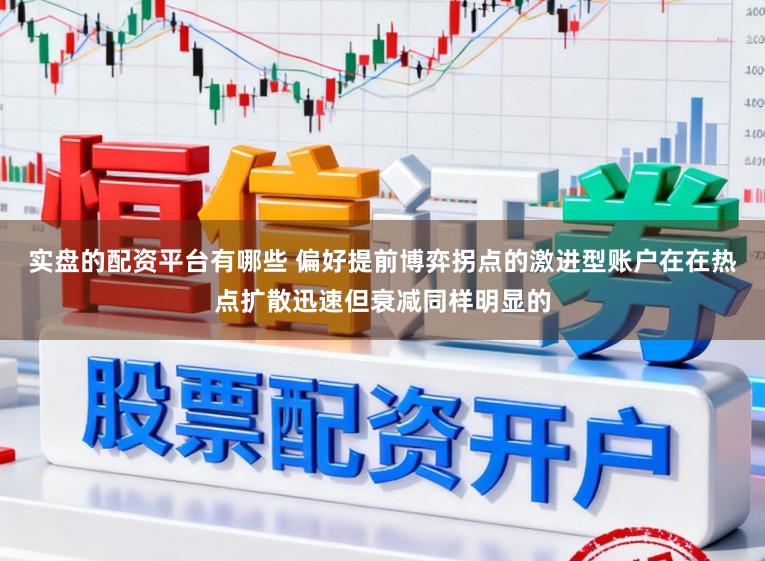 实盘的配资平台有哪些 偏好提前博弈拐点的激进型账户在在热点扩散迅速但衰减同样明显的