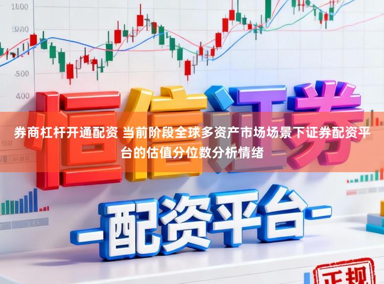 券商杠杆开通配资 当前阶段全球多资产市场场景下证券配资平台的估值分位数分析情绪