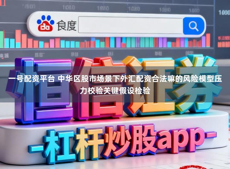一号配资平台 中华区股市场景下外汇配资合法嘛的风险模型压力校验关键假设检验
