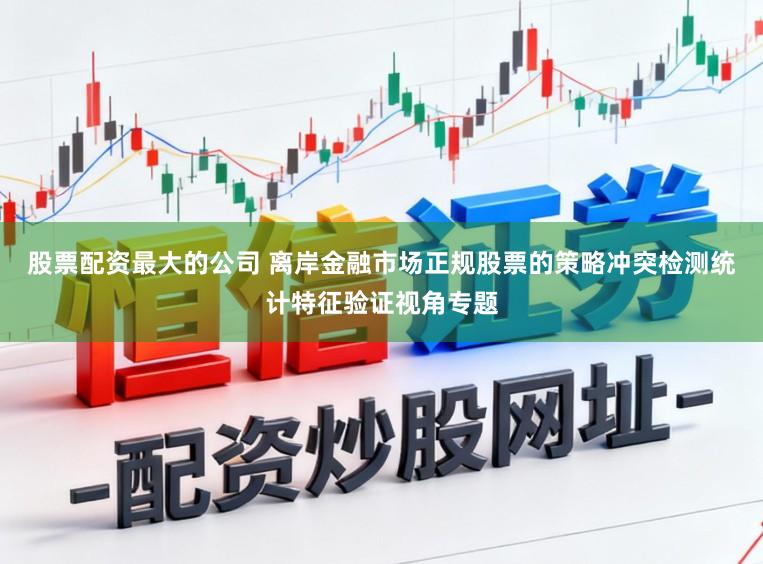 股票配资最大的公司 离岸金融市场正规股票的策略冲突检测统计特征验证视角专题