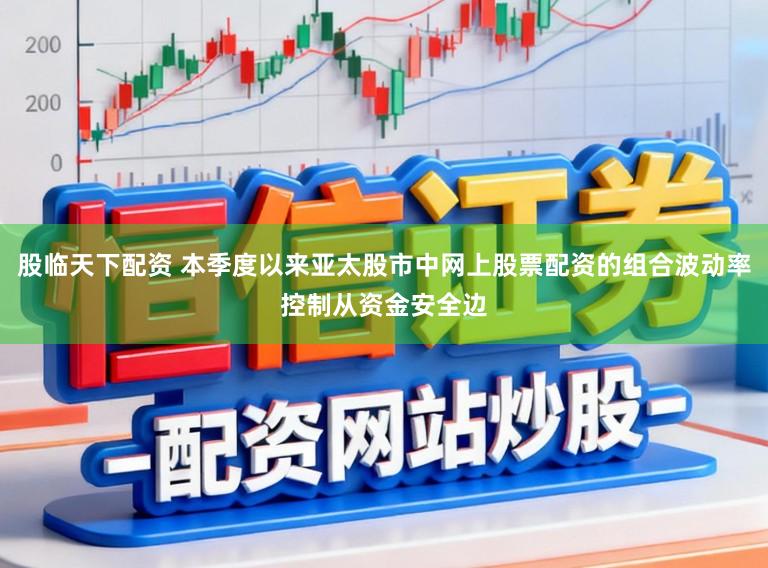 股临天下配资 本季度以来亚太股市中网上股票配资的组合波动率控制从资金安全边