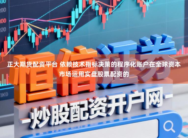 正大期货配资平台 依赖技术指标决策的程序化账户在全球资本市场运用实盘股票配资的