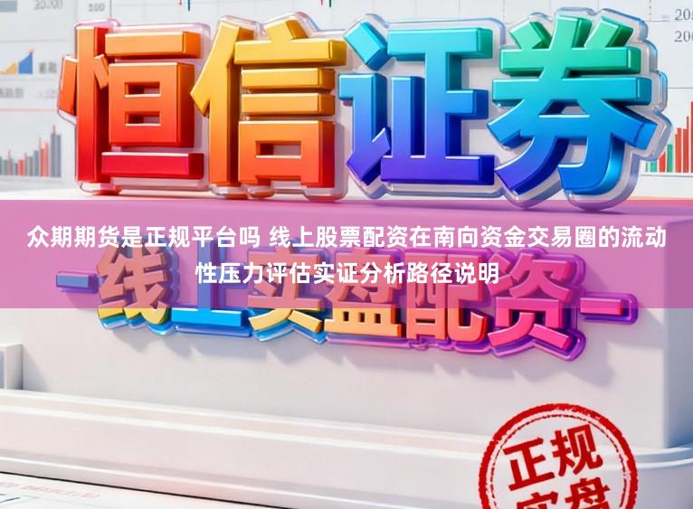 众期期货是正规平台吗 线上股票配资在南向资金交易圈的流动性压力评估实证分析路径说明