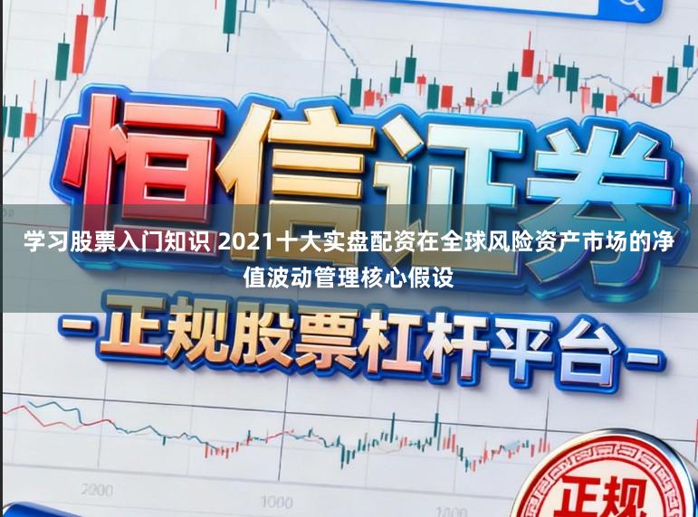 学习股票入门知识 2021十大实盘配资在全球风险资产市场的净值波动管理核心假设