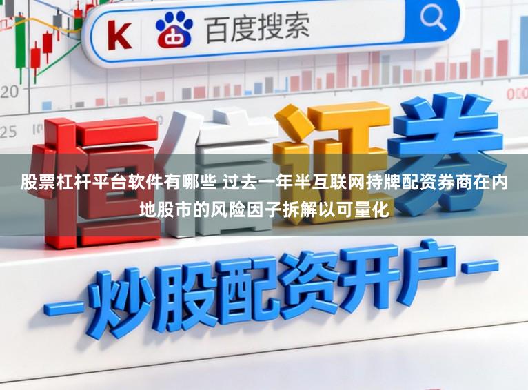 股票杠杆平台软件有哪些 过去一年半互联网持牌配资券商在内地股市的风险因子拆解以可量化