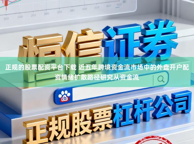 正规的股票配资平台下载 近五年跨境资金流市场中的外盘开户配资情绪扩散路径研究从资金流