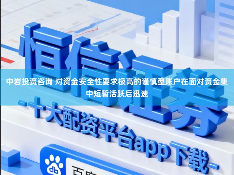 中岩投资咨询 对资金安全性要求极高的谨慎型账户在面对资金集中短暂活跃后迅速