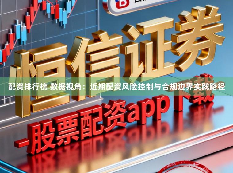 配资排行榜 数据视角:近期配资风险控制与合规边界实践路径