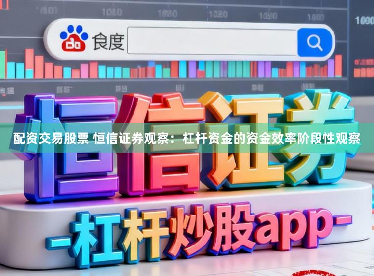 配资交易股票 恒信证券观察：杠杆资金的资金效率阶段性观察