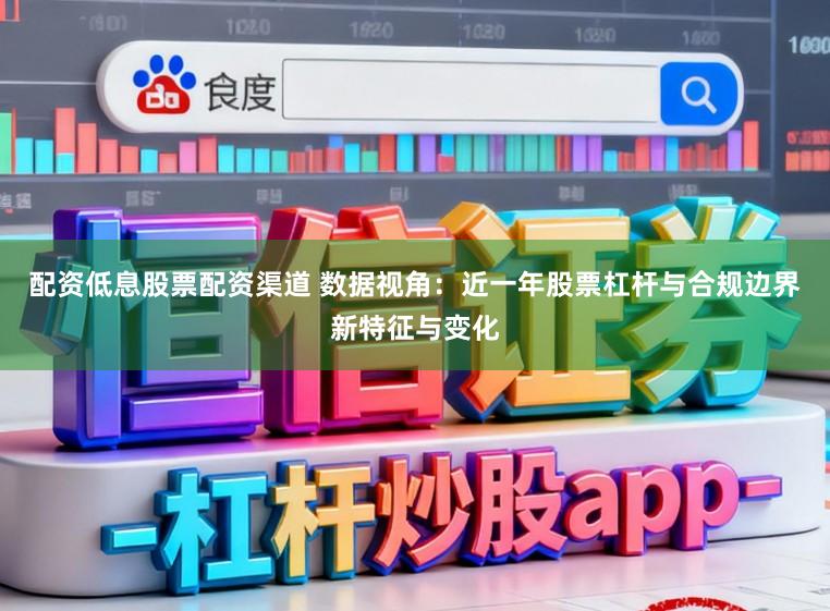 配资低息股票配资渠道 数据视角：近一年股票杠杆与合规边界新特征与变化