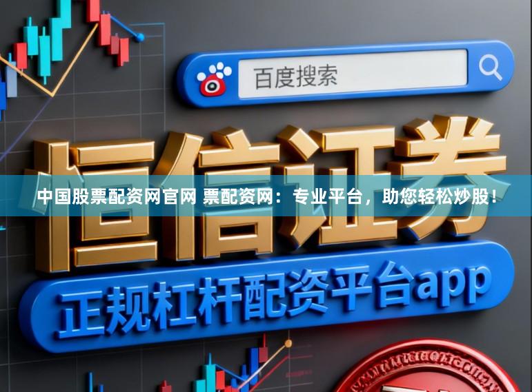 中国股票配资网官网 票配资网：专业平台，助您轻松炒股！