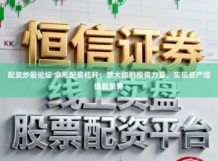 配资炒股论坛 伞形配资杠杆：放大你的投资力量，实现资产增值新策略