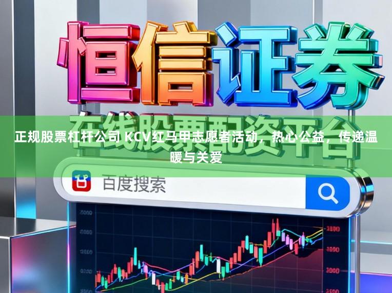 正规股票杠杆公司 KCV红马甲志愿者活动，热心公益，传递温暖与关爱