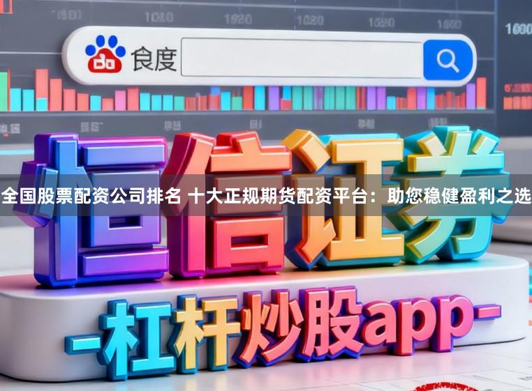 全国股票配资公司排名 十大正规期货配资平台：助您稳健盈利之选